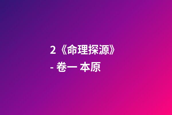 2.《命理探源》 - 卷一 本原